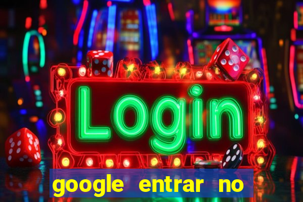 google entrar no jogo de c****